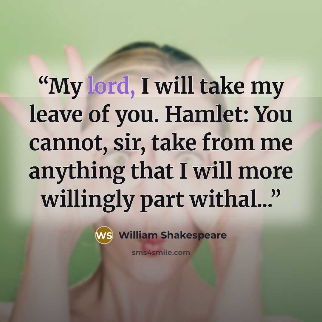 “My lord, I will take my leave of you. Hamlet: You cannot, sir, take from me anything that I will more willingly part withal...” quote by William Shakespeare