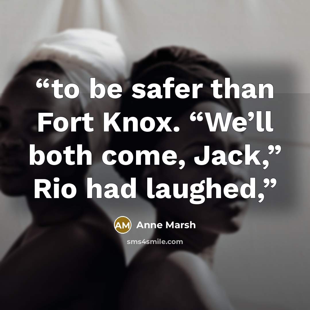“to be safer than Fort Knox. “We’ll both come, Jack,” Rio had laughed,” quote by Anne Marsh