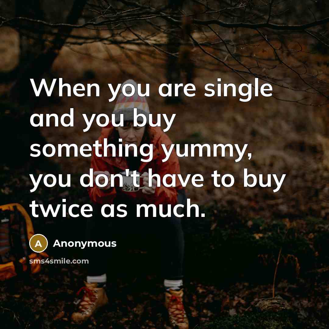 “When you are single and you buy something yummy, you don't have to buy twice as much.” quote by Anonymous