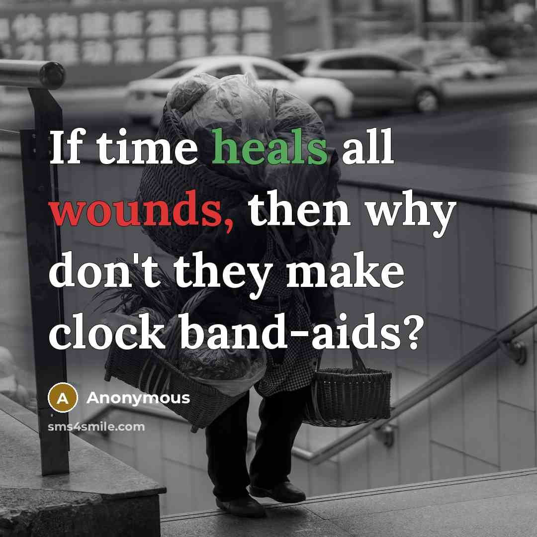 “If time heals all wounds, then why don't they make clock band-aids?” quote by Anonymous