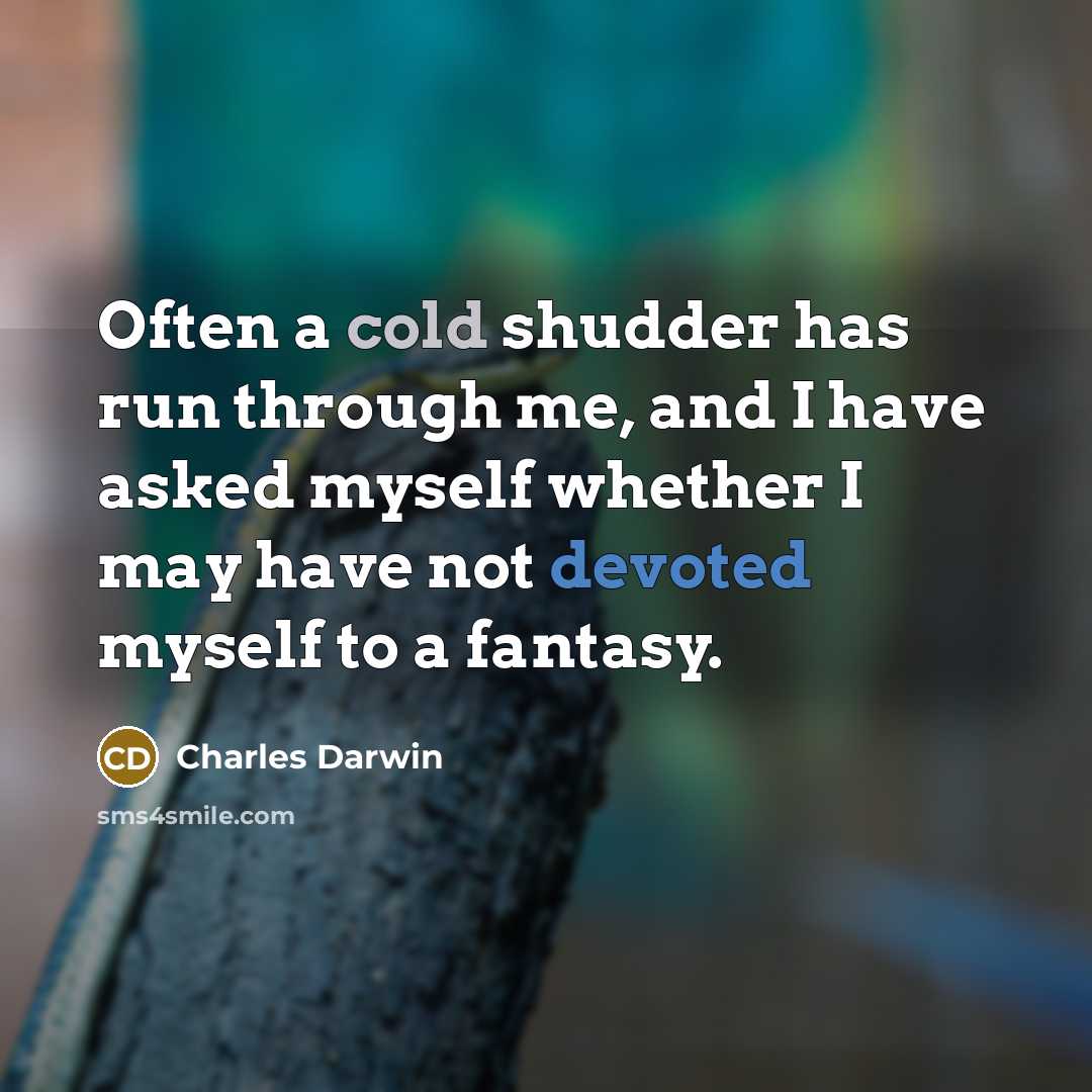 “Often a cold shudder has run through me, and I have asked myself whether I may have not devoted myself to a fantasy.” quote by Charles Darwin