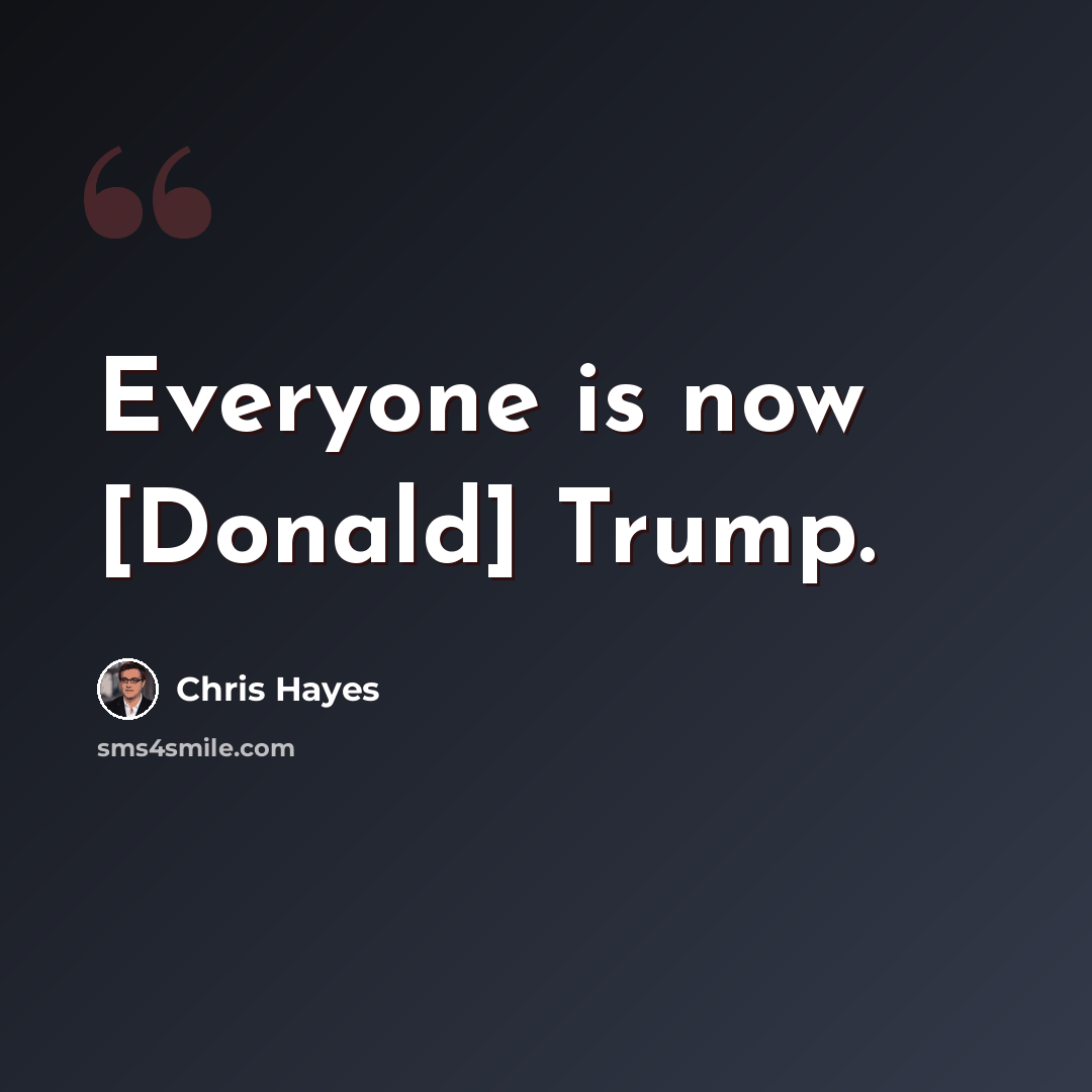 “Everyone is now [Donald] Trump.” quote by Chris Hayes