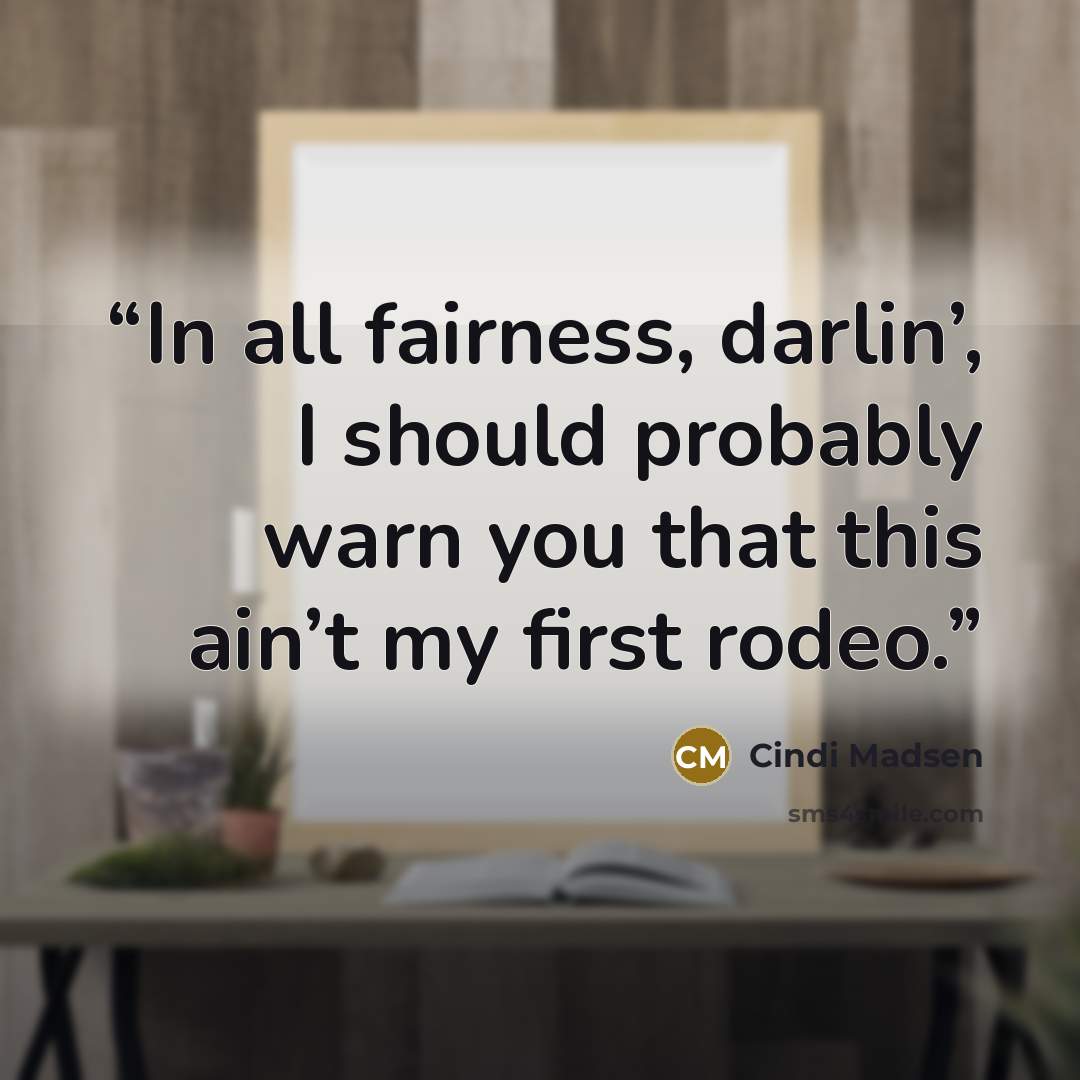 “In all fairness, darlin’, I should probably warn you that this ain’t my first rodeo.” quote by Cindi Madsen