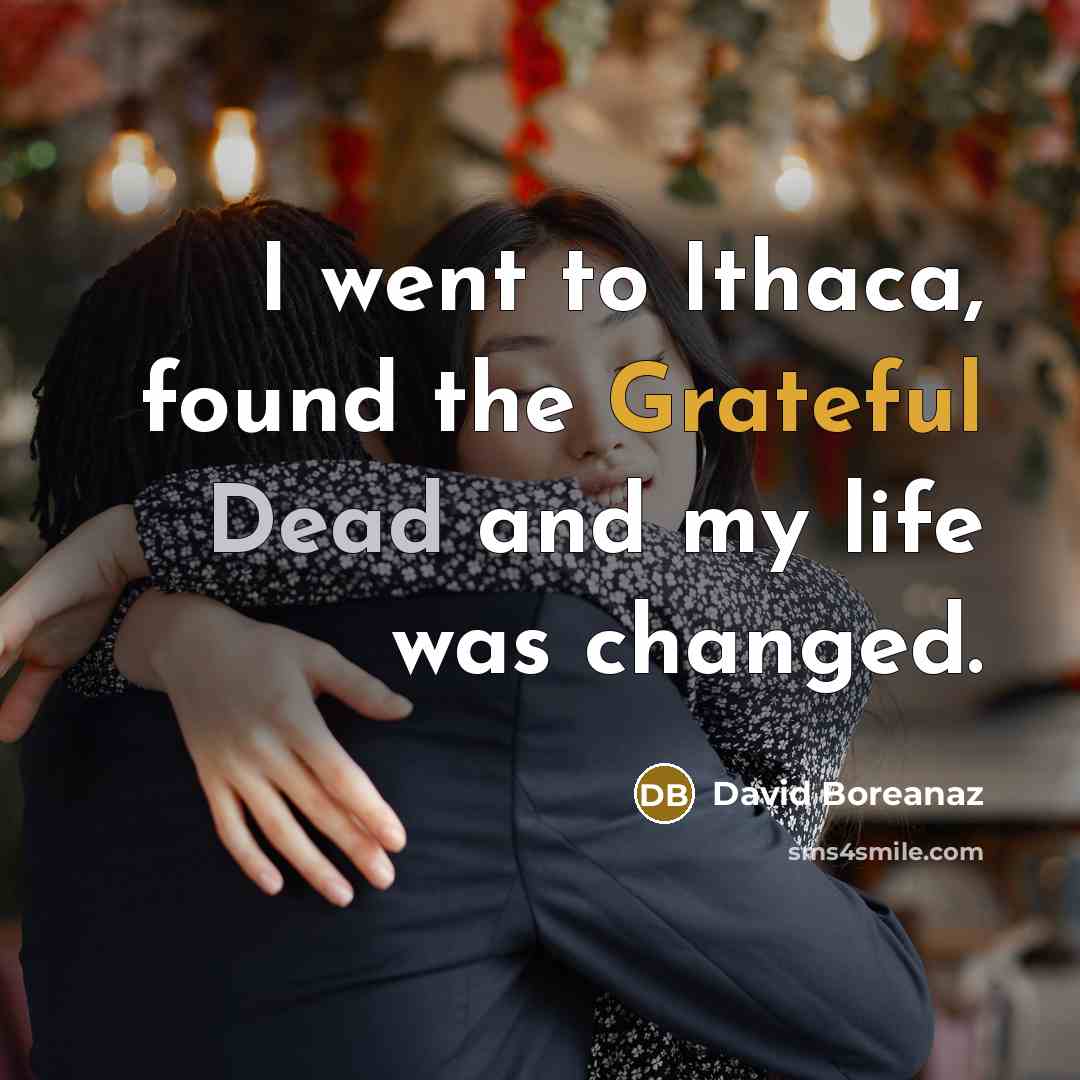 “I went to Ithaca, found the Grateful Dead and my life was changed.” quote by David Boreanaz