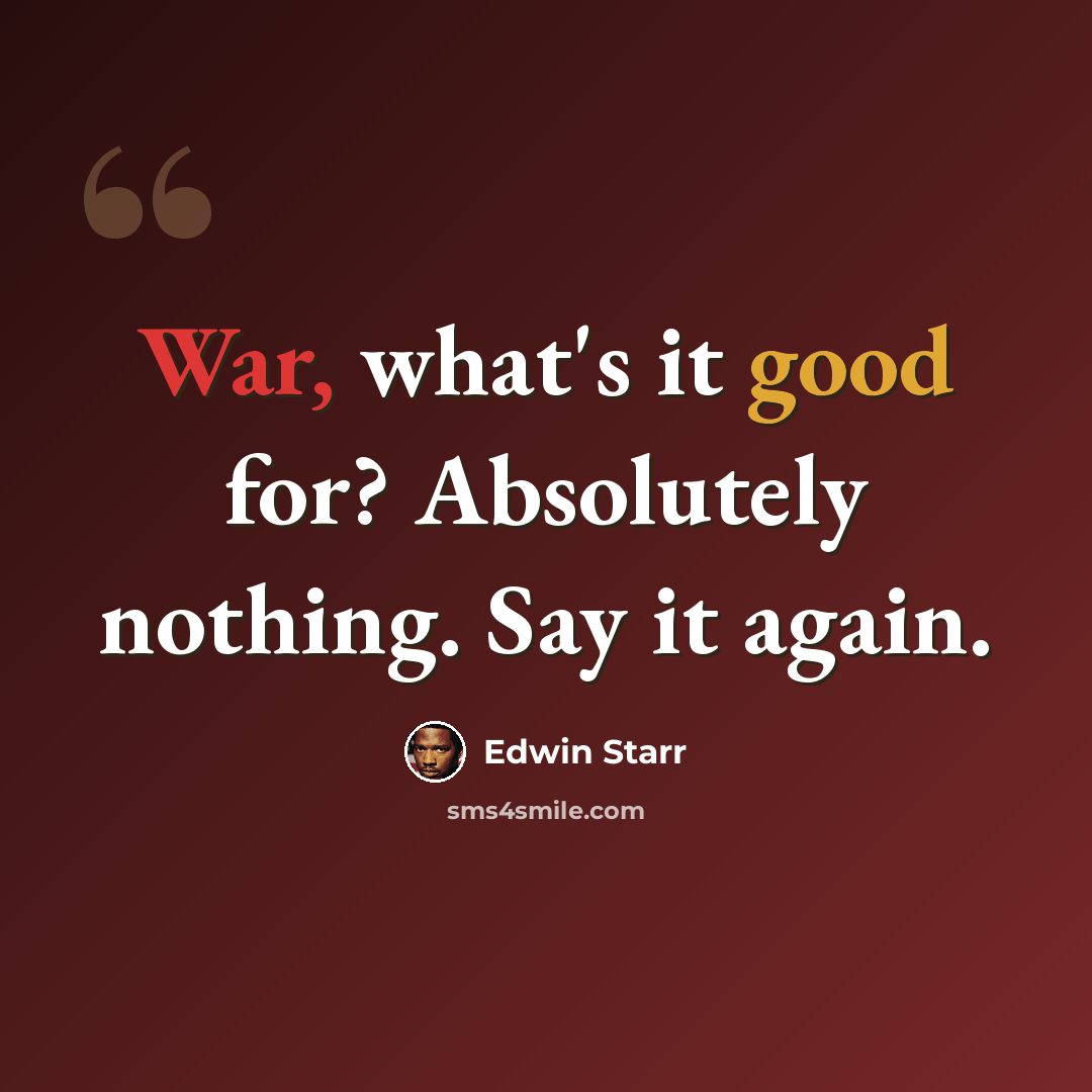 “War, what's it good for? Absolutely nothing. Say it again.” quote by Edwin Starr