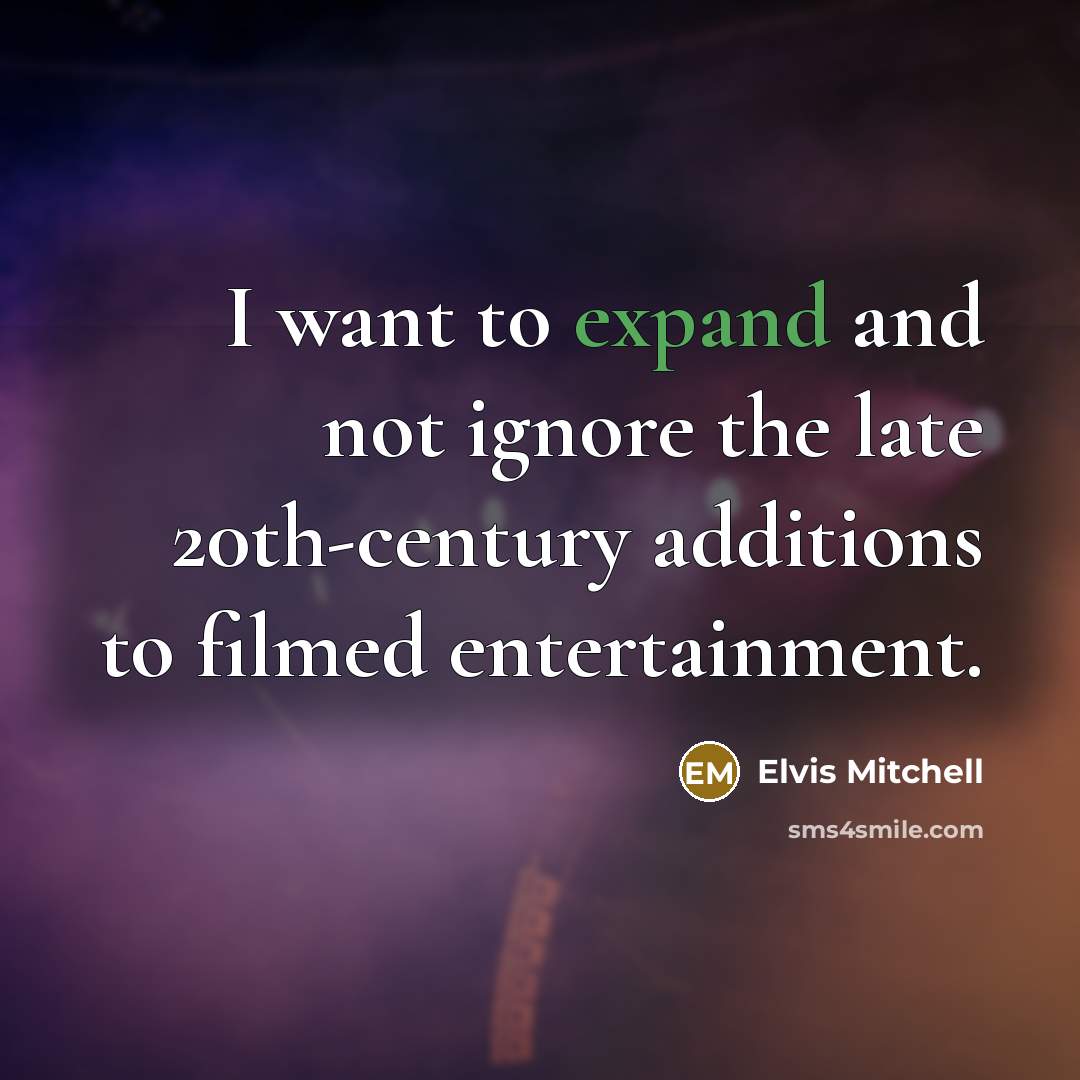 “I want to expand and not ignore the late 20th-century additions to filmed entertainment.” quote by Elvis Mitchell