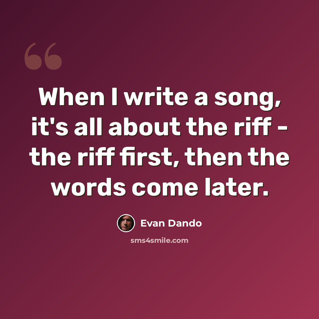 “When I write a song, it's all about the riff - the riff first, then the words come later.” quote by Evan Dando