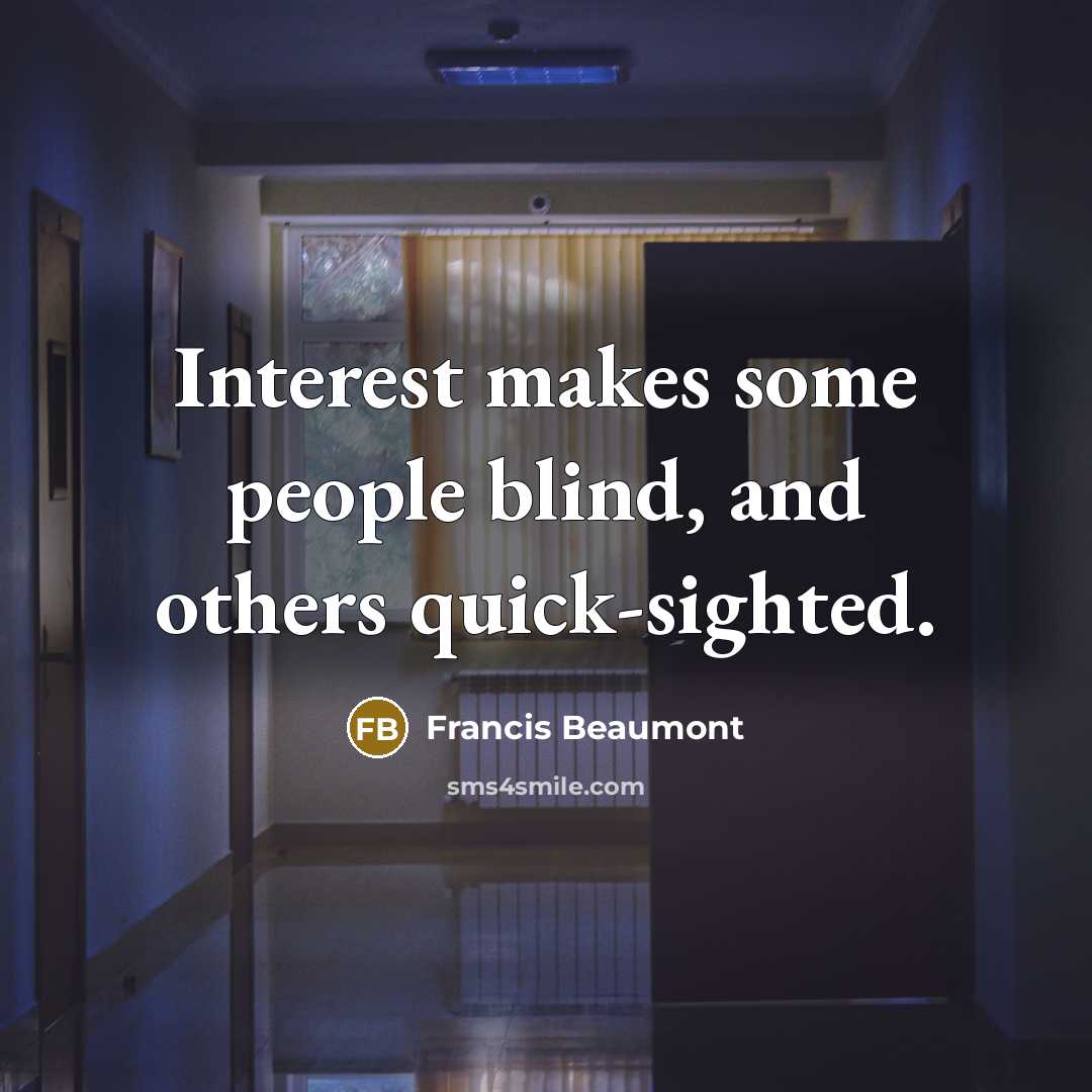 “Interest makes some people blind, and others quick-sighted.” quote by Francis Beaumont