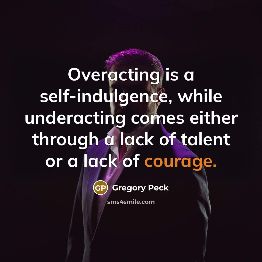 “Overacting is a self-indulgence, while underacting comes either through a lack of talent or a lack of courage.” quote by Gregory Peck