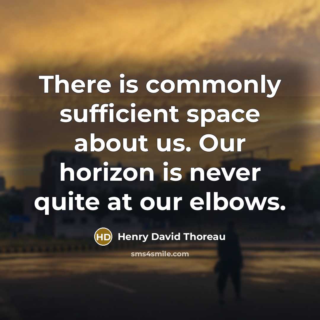 “There is commonly sufficient space about us. Our horizon is never quite at our elbows.” quote by Henry David Thoreau