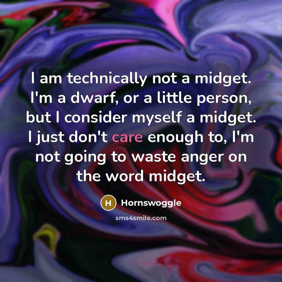 “I am technically not a midget. I'm a dwarf, or a little person, but I consider myself a midget. I just don't care enough to, I'm not going to waste anger on the word midget.” quote by Hornswoggle