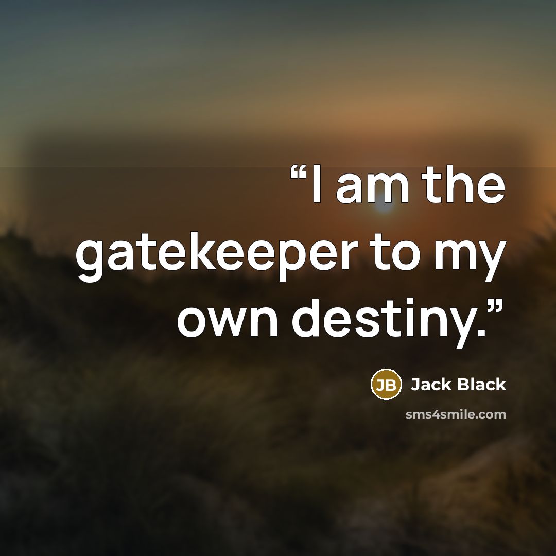 “I am the gatekeeper to my own destiny.” quote by Jack Black