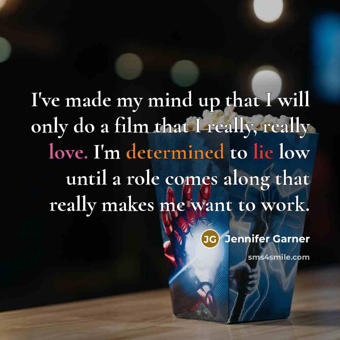 “I've made my mind up that I will only do a film that I really, really love. I'm determined to lie low until a role comes along that really makes me want to work.” quote by Jennifer Garner