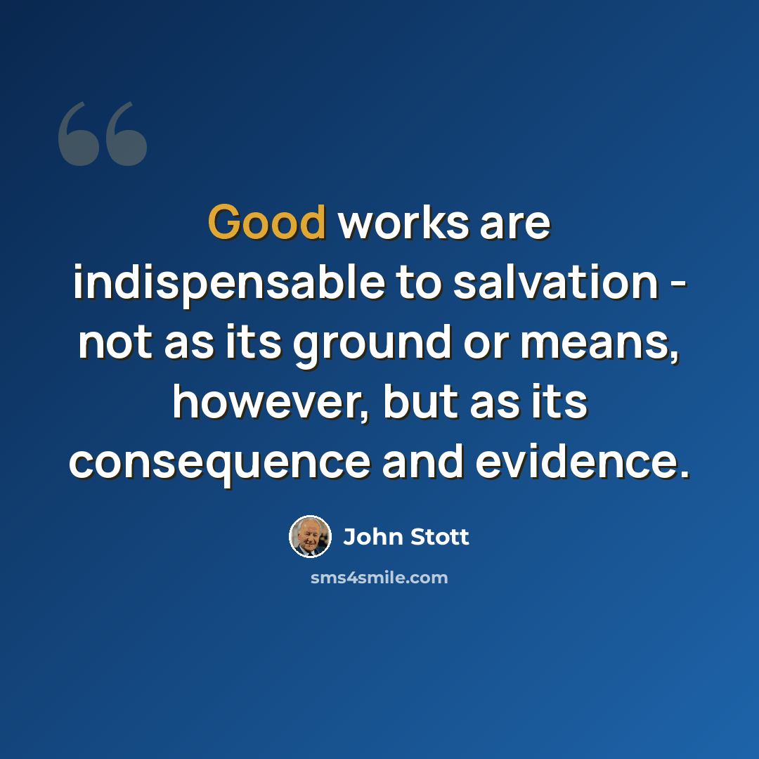“Good works are indispensable to salvation - not as its ground or means, however, but as its consequence and evidence.” quote by John Stott