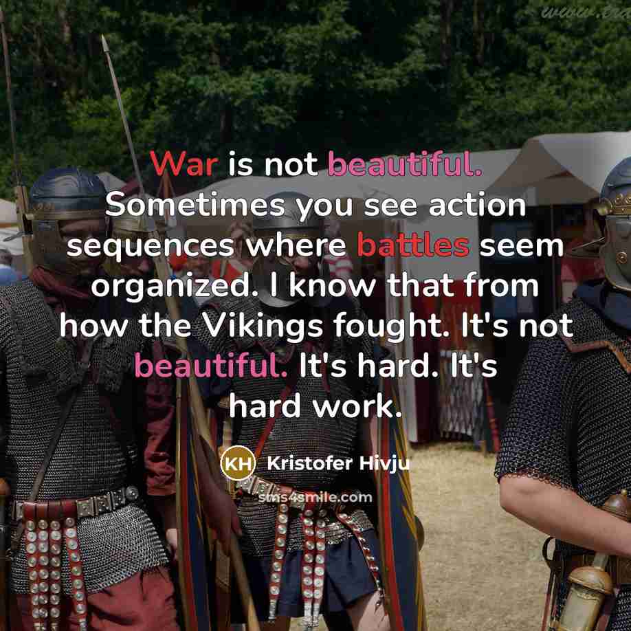 “War is not beautiful. Sometimes you see action sequences where battles seem organized. I know that from how the Vikings fought. It's not beautiful. It's hard. It's hard work.” quote by Kristofer Hivju