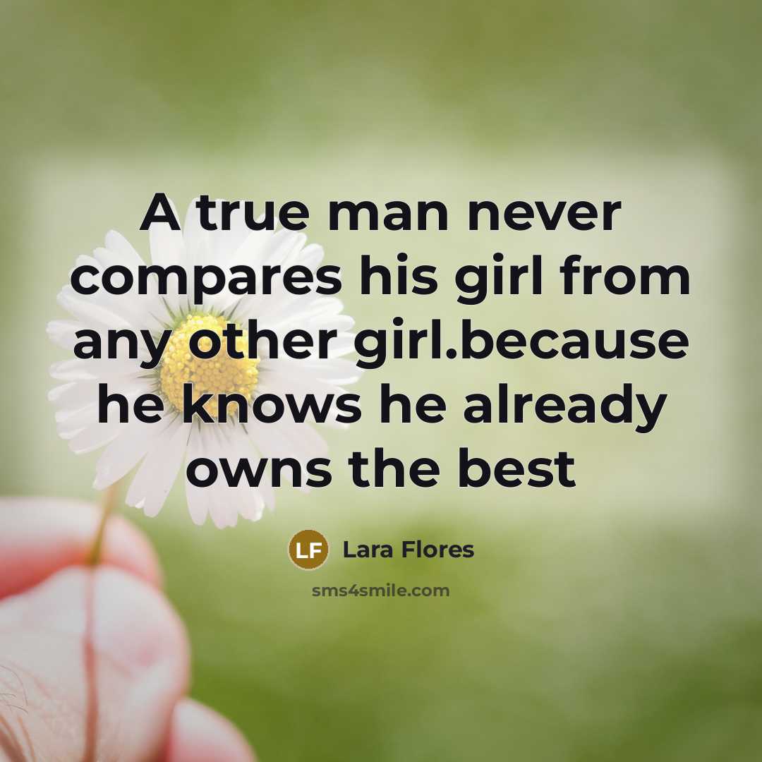 “A true man never compares his girl from any other girl.because he knows he already owns the best” quote by Lara Flores