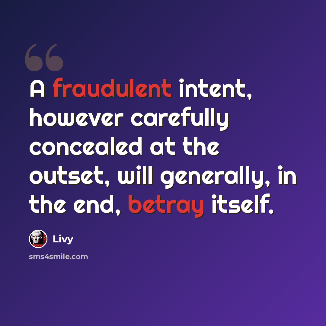 “A fraudulent intent, however carefully concealed at the outset, will generally, in the end, betray itself.” quote by Livy