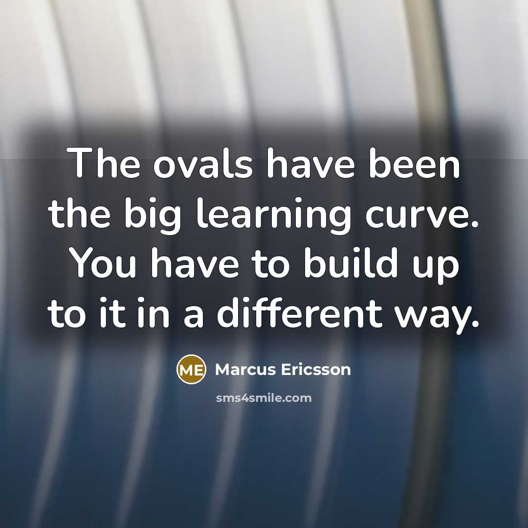 “The ovals have been the big learning curve. You have to build up to it in a different way.” quote by Marcus Ericsson