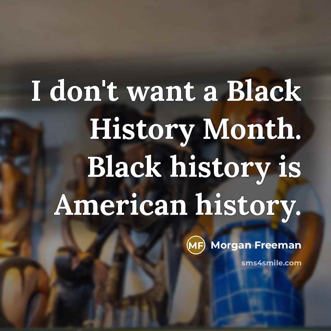 “I don't want a Black History Month. Black history is American history.” quote by Morgan Freeman