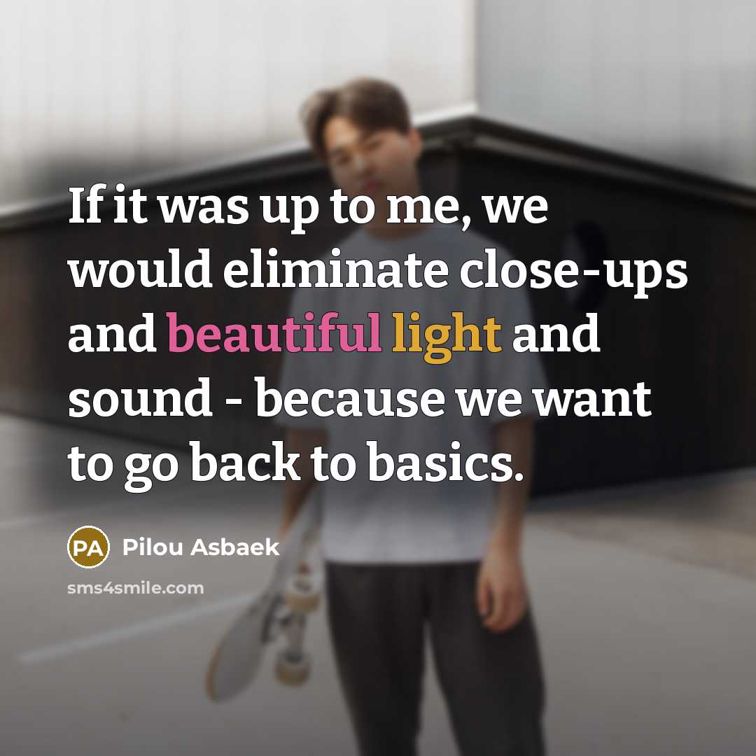 “If it was up to me, we would eliminate close-ups and beautiful light and sound - because we want to go back to basics.” quote by Pilou Asbaek