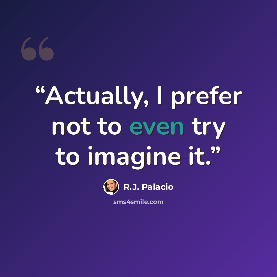 “Actually, I prefer not to even try to imagine it.” quote by R.J. Palacio