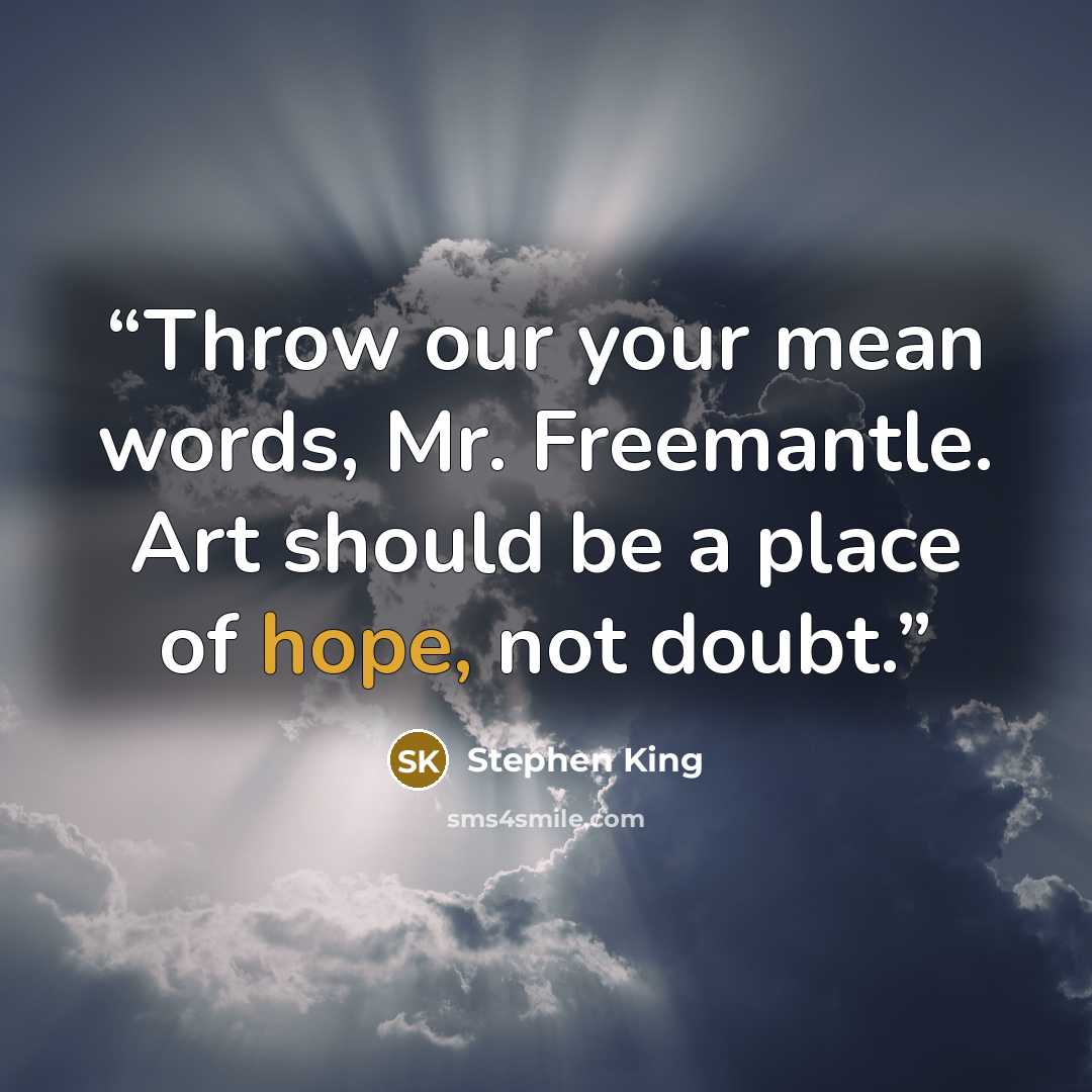 “Throw our your mean words, Mr. Freemantle. Art should be a place of hope, not doubt.” quote by Stephen King