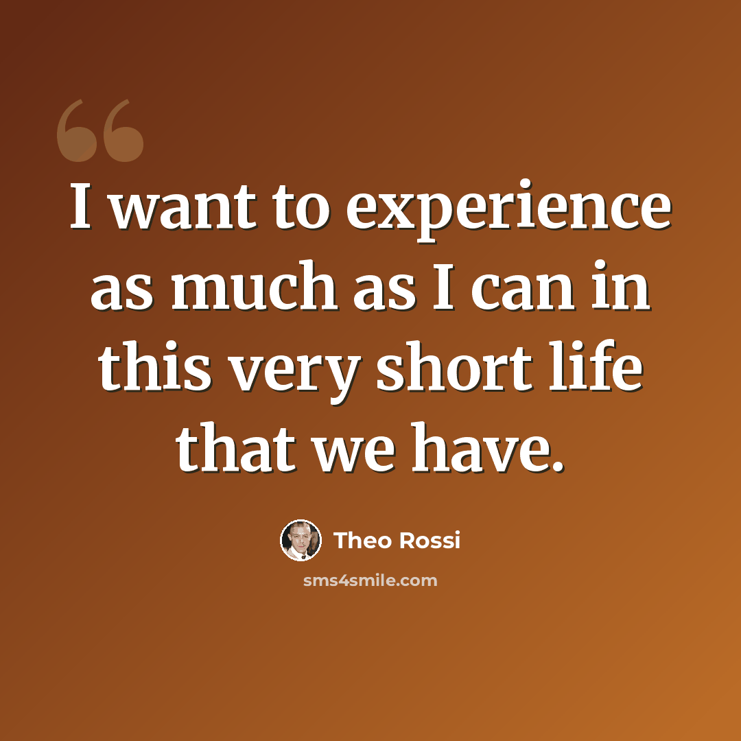 “I want to experience as much as I can in this very short life that we have.” quote by Theo Rossi
