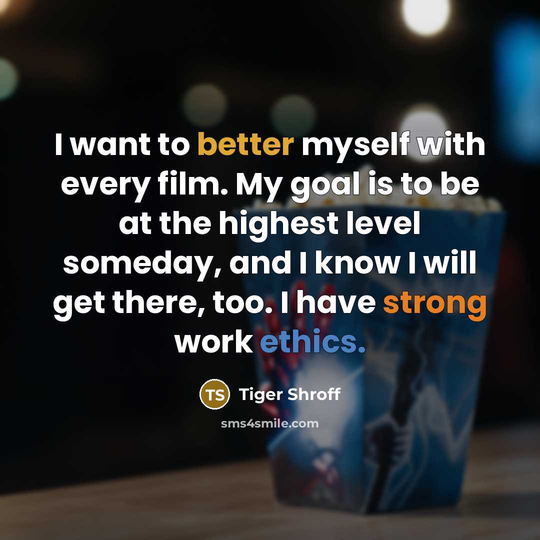 “I want to better myself with every film. My goal is to be at the highest level someday, and I know I will get there, too. I have strong work ethics.” quote by Tiger Shroff