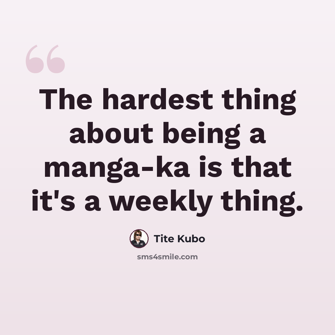 “The hardest thing about being a manga-ka is that it's a weekly thing.” quote by Tite Kubo