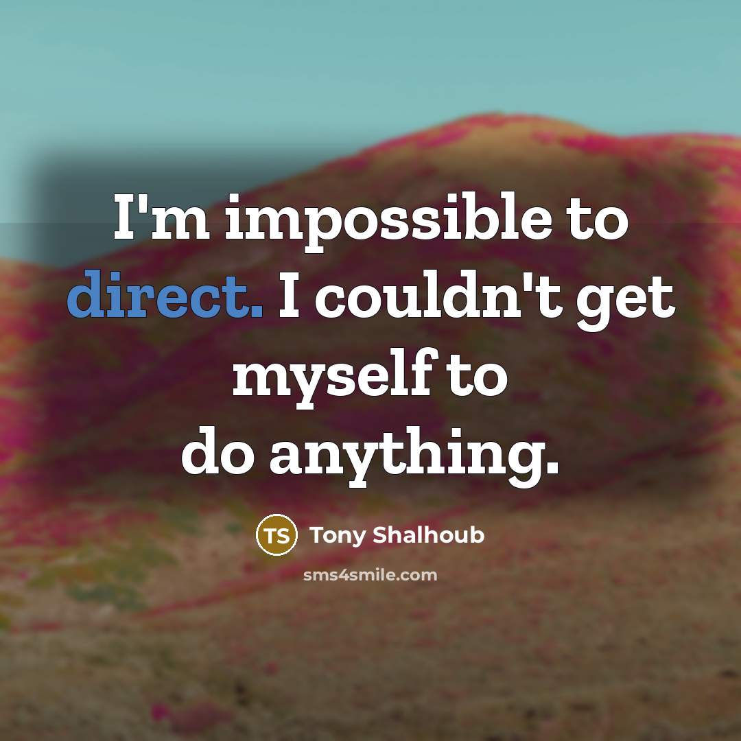 “I'm impossible to direct. I couldn't get myself to do anything.” quote by Tony Shalhoub