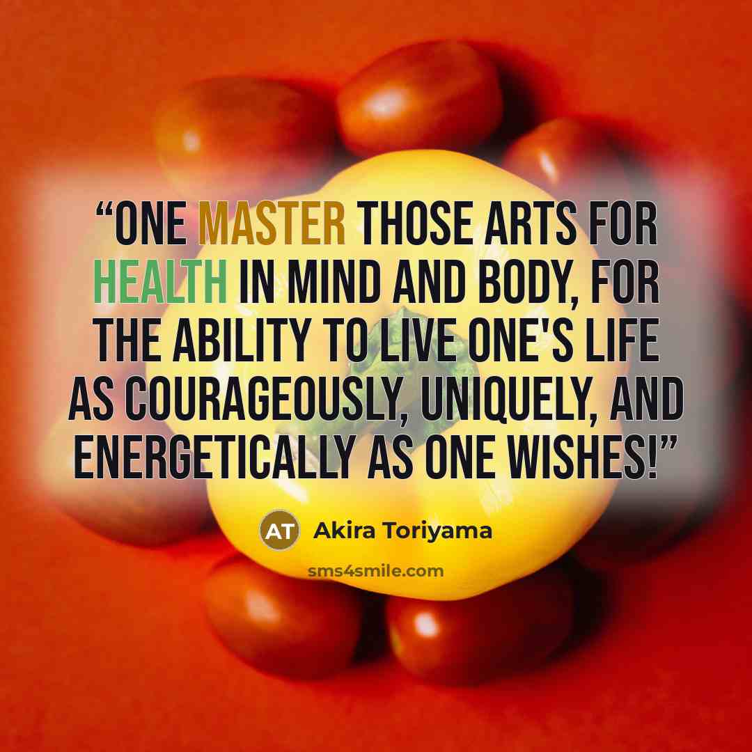 “One master those arts for health in mind and body, for the ability to live one's life as courageously, uniquely, and energetically as one wishes!” quote by Akira Toriyama