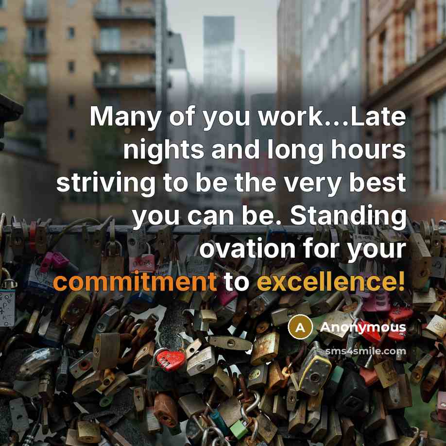 “Many of you work...Late nights and long hours striving to be the very best you can be. Standing ovation for your commitment to excellence!” quote by Anonymous
