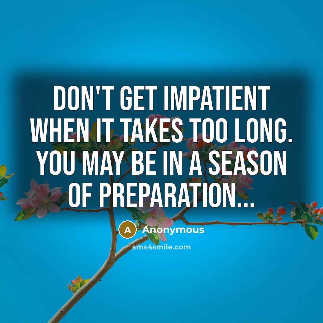 “Don't get impatient when it takes too long. You may be in a season of preparation...” quote by Anonymous