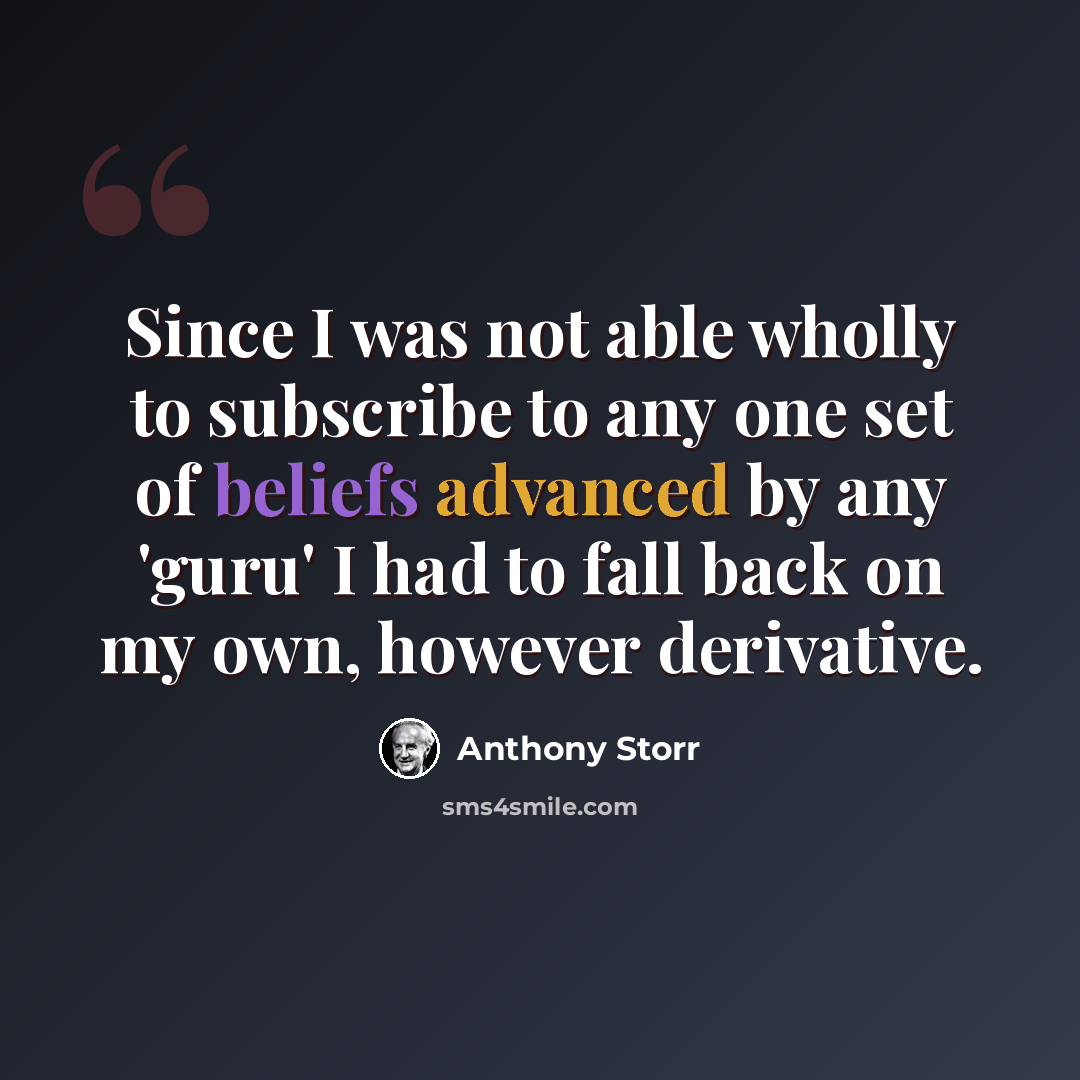 “Since I was not able wholly to subscribe to any one set of beliefs advanced by any 'guru' I had to fall back on my own, however derivative.” quote by Anthony Storr