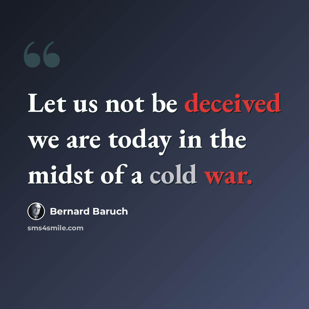 “Let us not be deceived we are today in the midst of a cold war.” quote by Bernard Baruch
