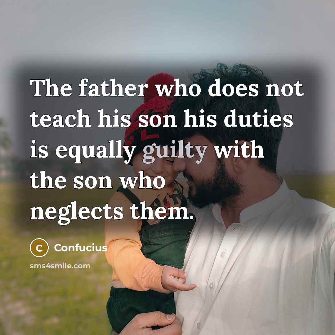 “The father who does not teach his son his duties is equally guilty with the son who neglects them.” quote by Confucius
