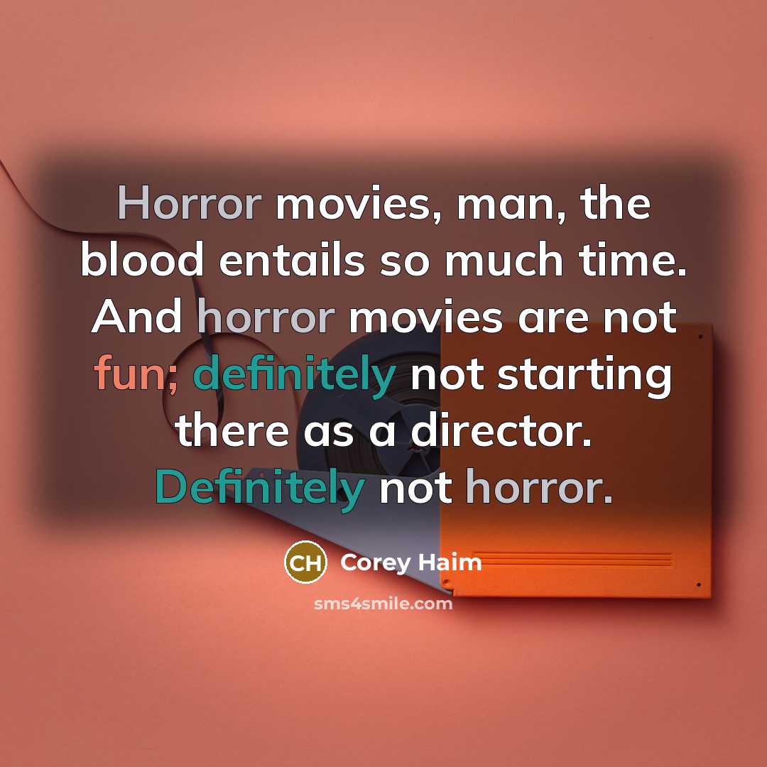 “Horror movies, man, the blood entails so much time. And horror movies are not fun; definitely not starting there as a director. Definitely not horror.” quote by Corey Haim