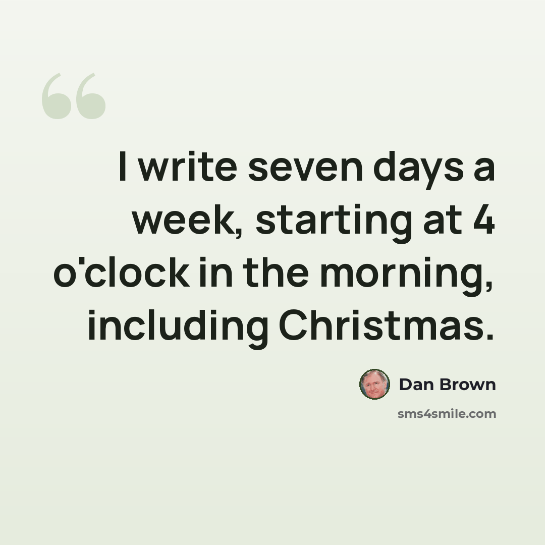 “I write seven days a week, starting at 4 o'clock in the morning, including Christmas.” quote by Dan Brown