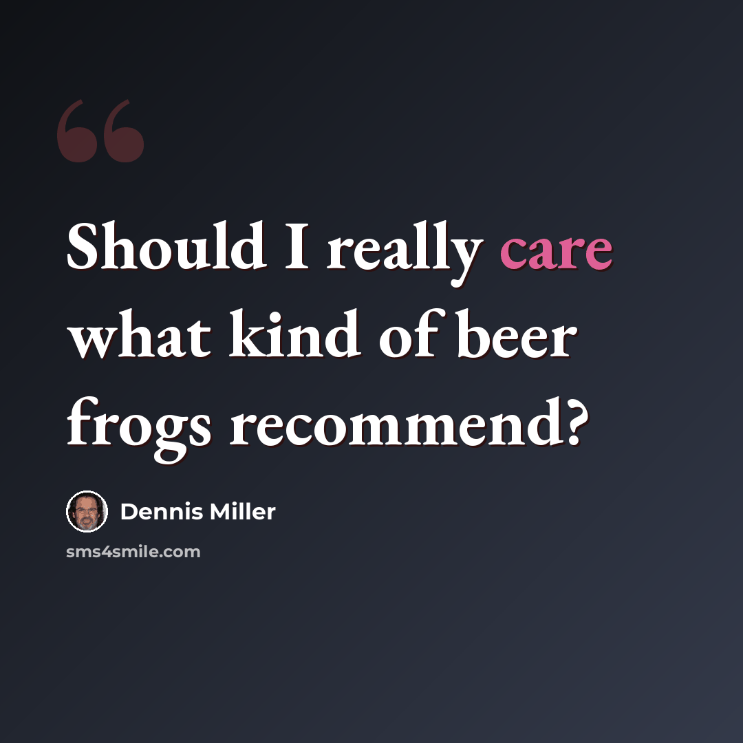 “Should I really care what kind of beer frogs recommend?” quote by Dennis Miller