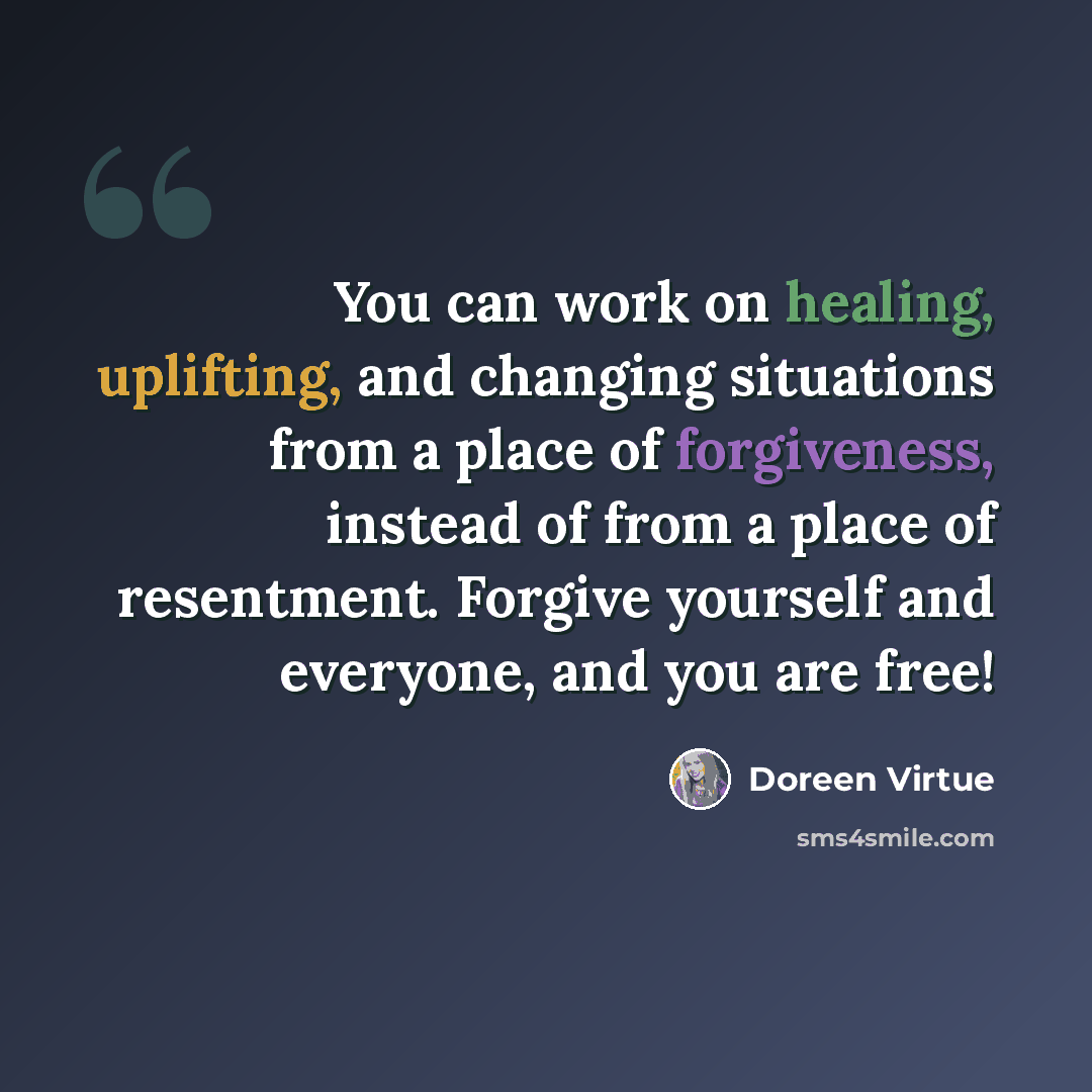 “You can work on healing, uplifting, and changing situations from a place of forgiveness, instead of from a place of resentment. Forgive yourself and everyone, and you are free!” quote by Doreen Virtue