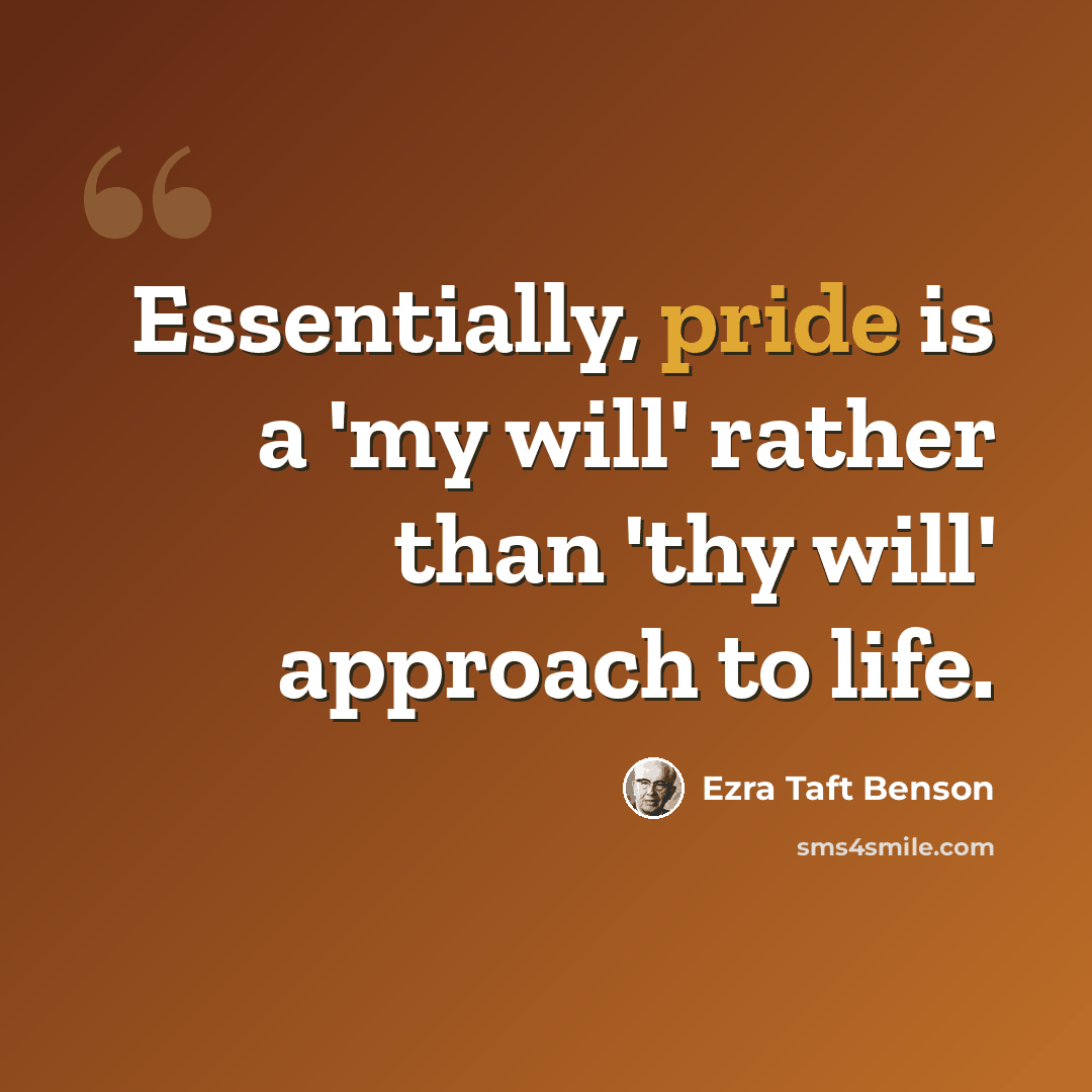 “Essentially, pride is a 'my will' rather than 'thy will' approach to life.” quote by Ezra Taft Benson