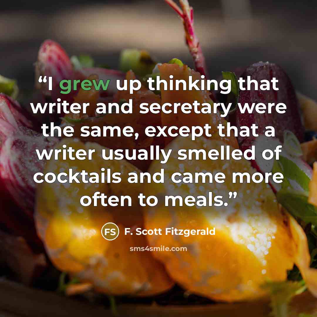 “I grew up thinking that writer and secretary were the same, except that a writer usually smelled of cocktails and came more often to meals.” quote by F. Scott Fitzgerald