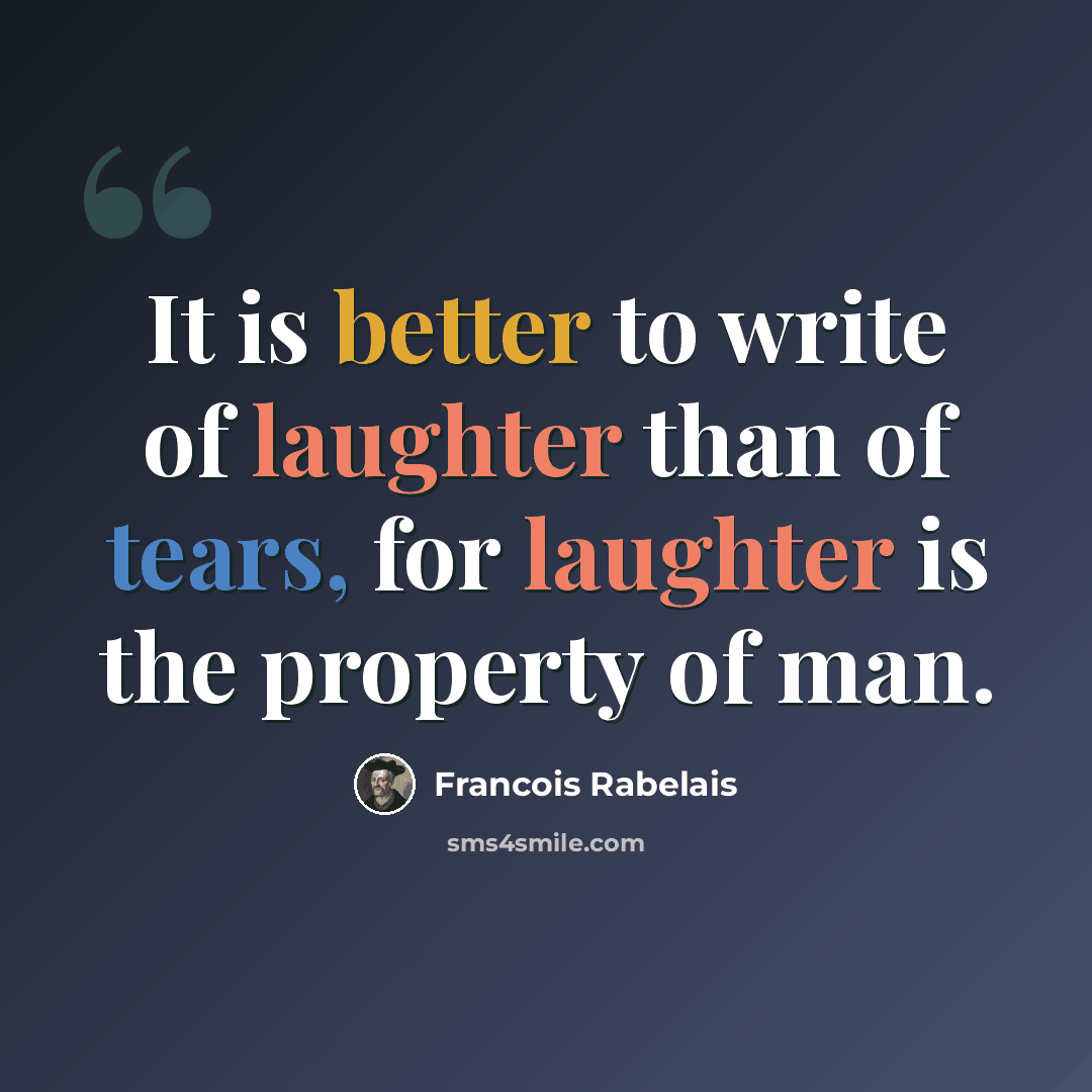 “It is better to write of laughter than of tears, for laughter is the property of man.” quote by Francois Rabelais