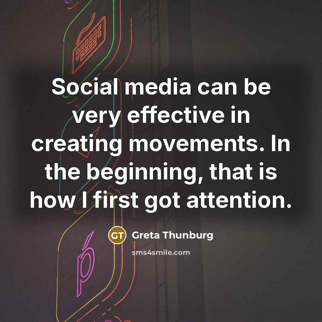 “Social media can be very effective in creating movements. In the beginning, that is how I first got attention.” quote by Greta Thunburg