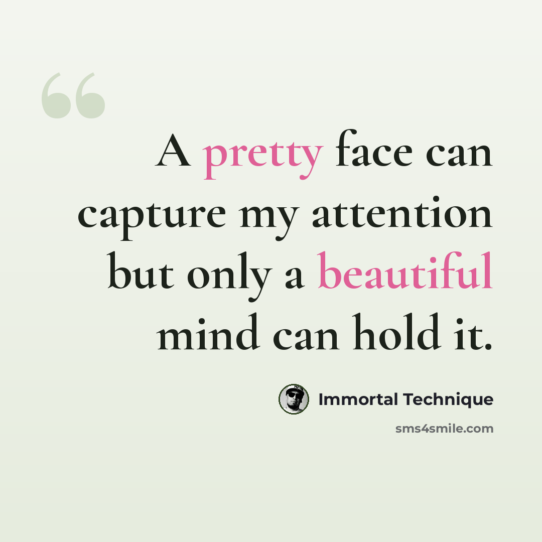 “A pretty face can capture my attention but only a beautiful mind can hold it.” quote by Immortal Technique
