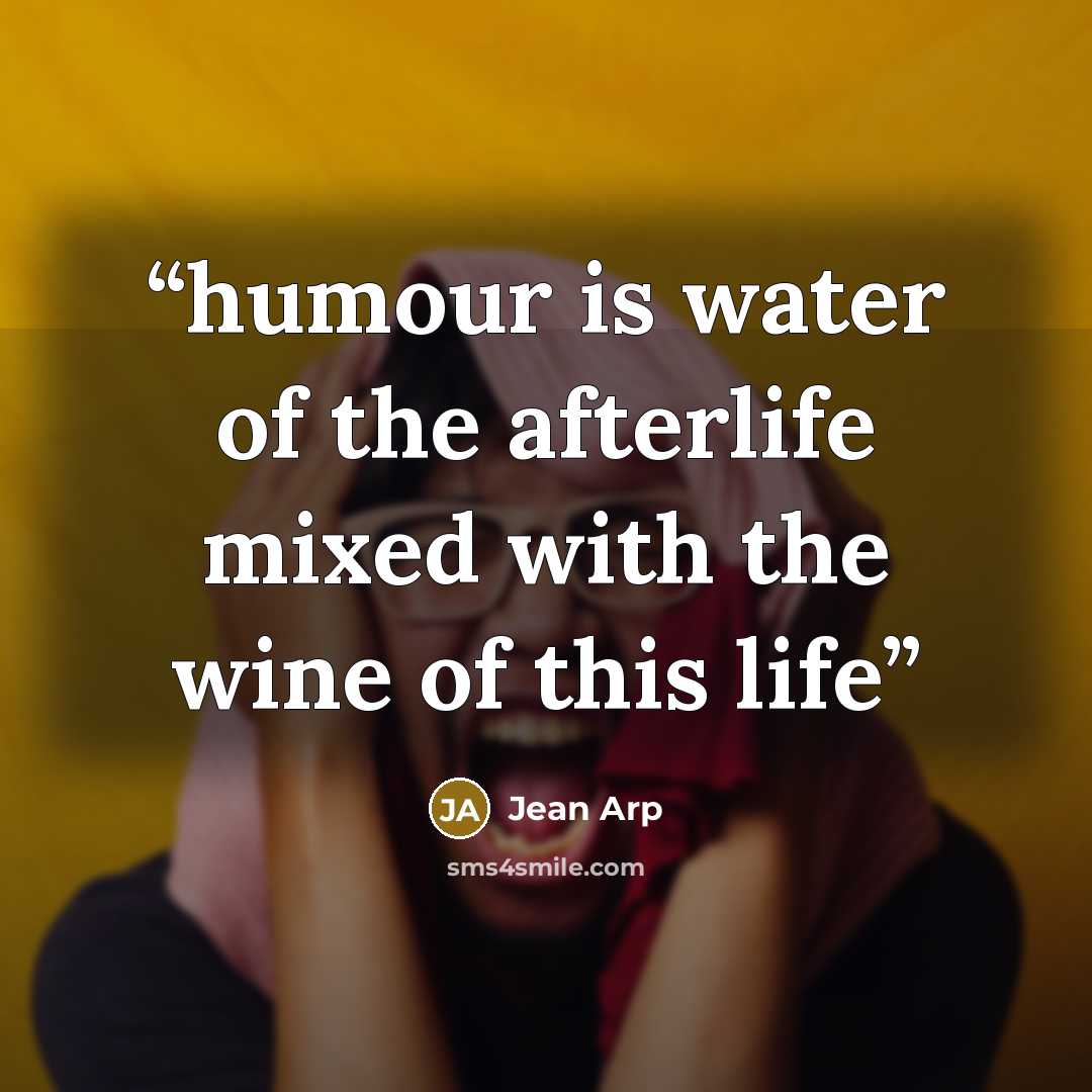 “humour is water of the afterlife mixed with the wine of this life” quote by Jean Arp