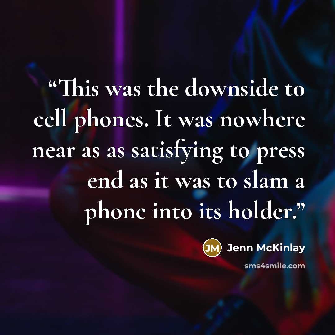 “This was the downside to cell phones. It was nowhere near as as satisfying to press end as it was to slam a phone into its holder.” quote by Jenn McKinlay