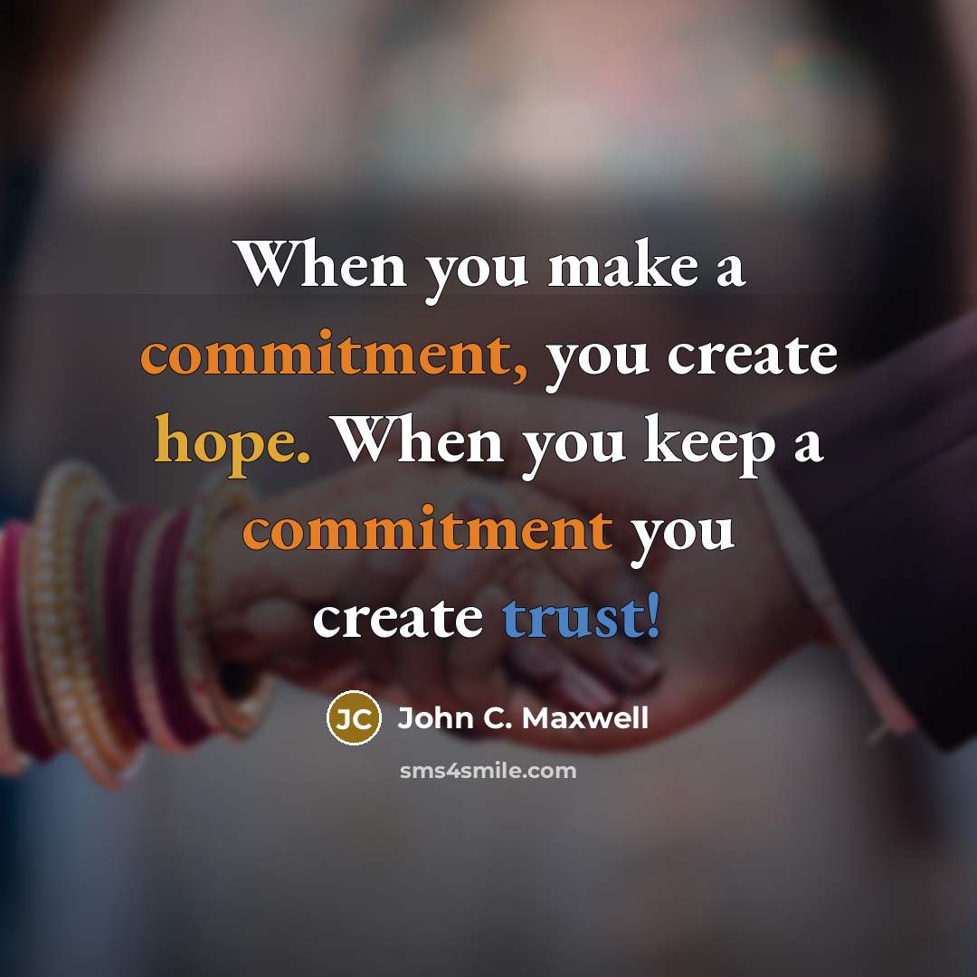 “When you make a commitment, you create hope. When you keep a commitment you create trust!” quote by John C. Maxwell