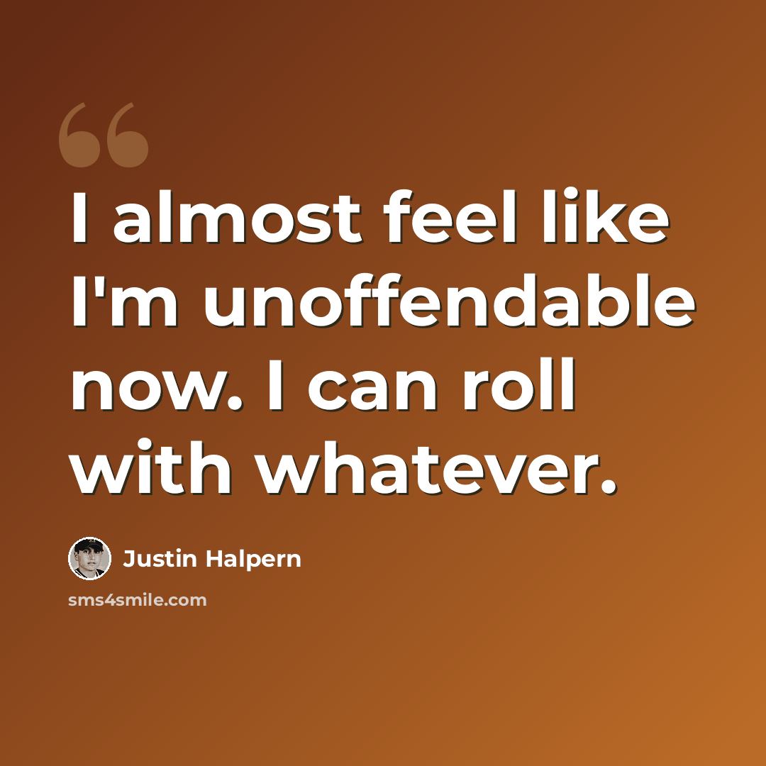 “I almost feel like I'm unoffendable now. I can roll with whatever.” quote by Justin Halpern