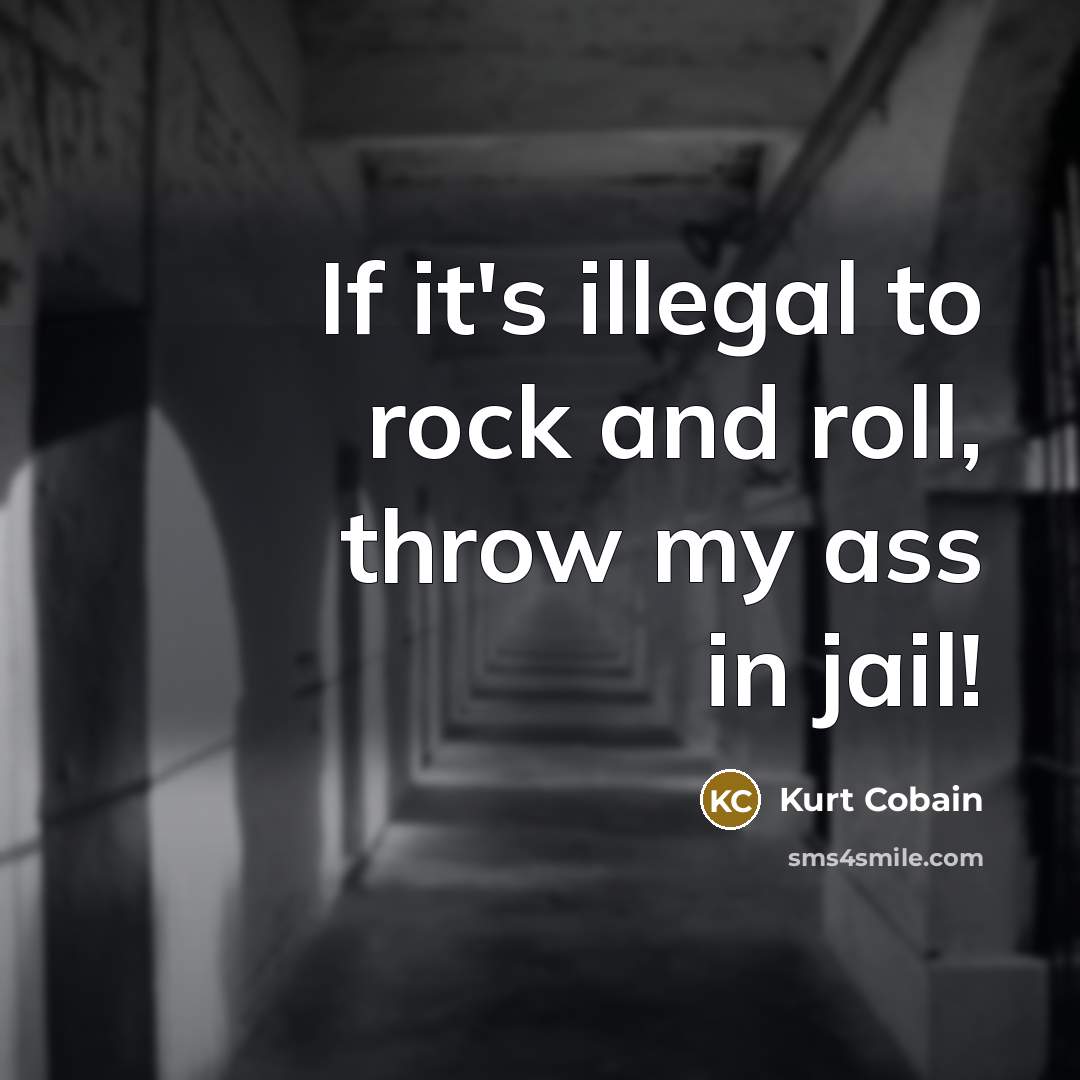 “If it's illegal to rock and roll, throw my ass in jail!” quote by Kurt Cobain